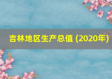 吉林地区生产总值 (2020年)